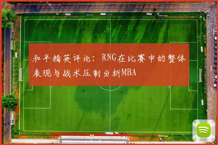 和平精英评论：RNG在比赛中的整体表现与战术压制分析MBA