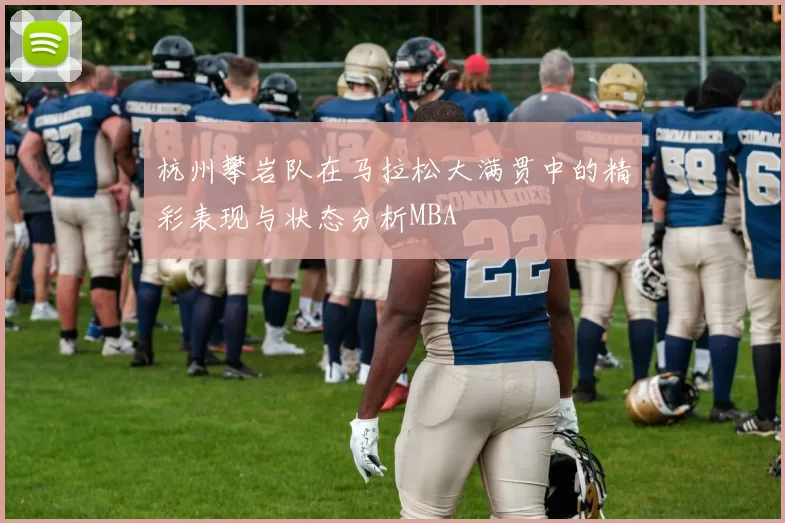 杭州攀岩队在马拉松大满贯中的精彩表现与状态分析MBA