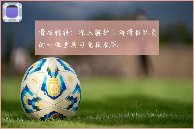 滑板精神：深入解析上海滑板队员的心理素质与竞技表现