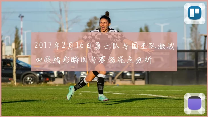 2017年2月16日勇士队与国王队激战回顾精彩瞬间与赛场亮点分析