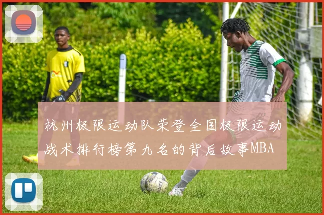 杭州极限运动队荣登全国极限运动战术排行榜第九名的背后故事MBA