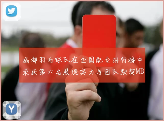 成都羽毛球队在全国配合排行榜中荣获第六名展现实力与团队默契MBA