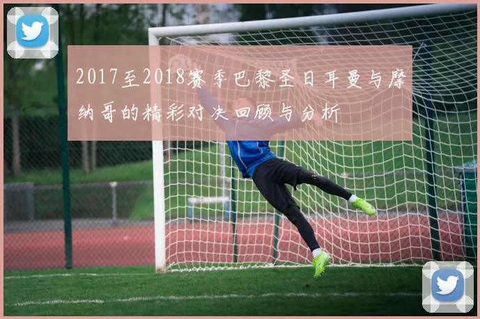 2017至2018赛季巴黎圣日耳曼与摩纳哥的精彩对决回顾与分析