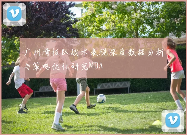 广州滑板队战术表现深度数据分析与策略优化研究MBA