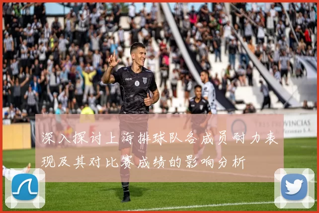 深入探讨上海排球队各成员耐力表现及其对比赛成绩的影响分析