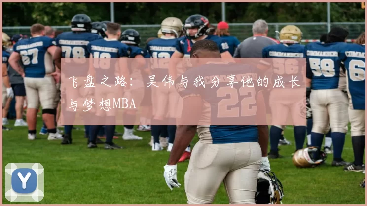 飞盘之路：吴伟与我分享他的成长与梦想MBA