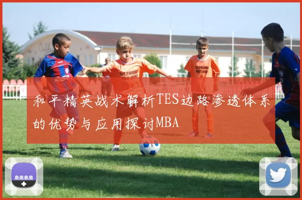 和平精英战术解析TES边路渗透体系的优势与应用探讨MBA
