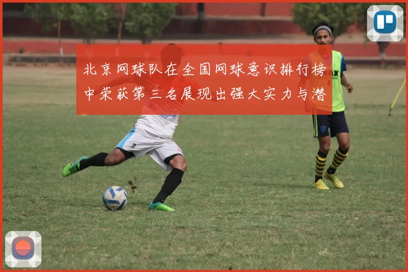 北京网球队在全国网球意识排行榜中荣获第三名展现出强大实力与潜力MBA