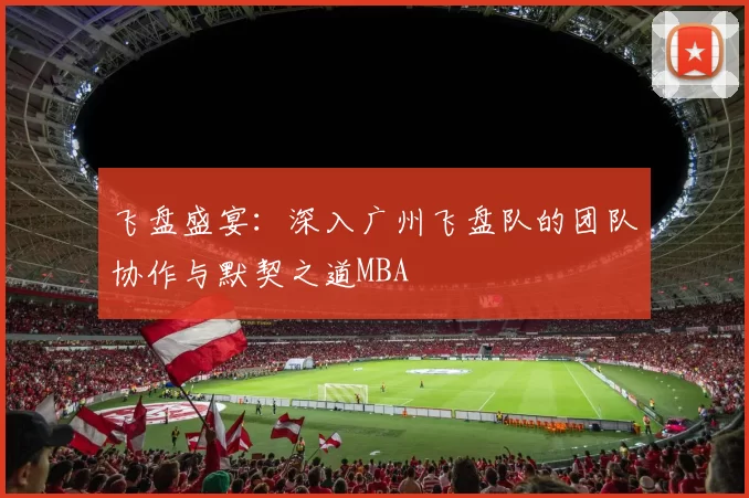 飞盘盛宴：深入广州飞盘队的团队协作与默契之道MBA