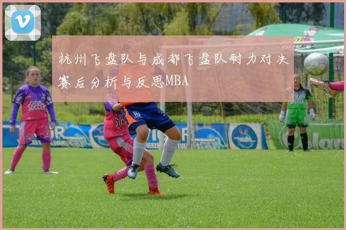 杭州飞盘队与成都飞盘队耐力对决赛后分析与反思MBA