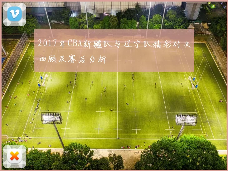 2017年CBA新疆队与辽宁队精彩对决回顾及赛后分析